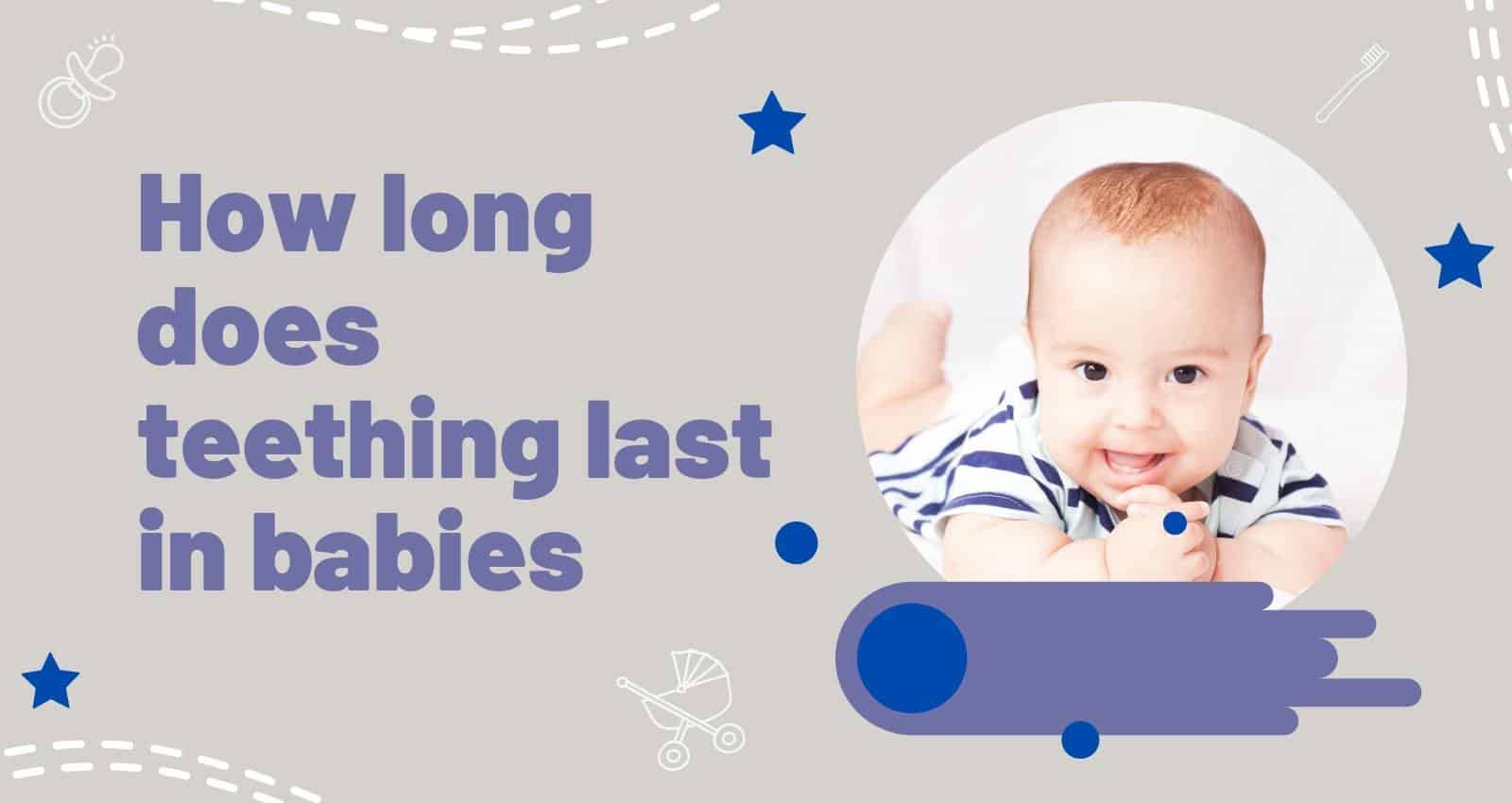 How long does teething last in babies? –